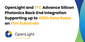 OpenLight and TFC Advance Silicon Photonics Back‑End Integration Supporting up to 400G Data Rates on TGV Substrate